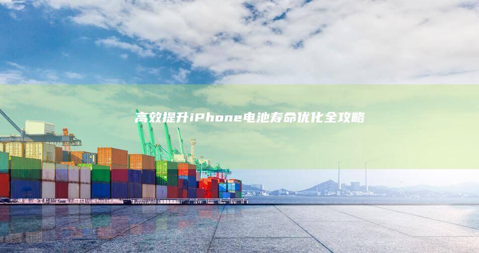 高效提升！iPhone电池寿命优化全攻略