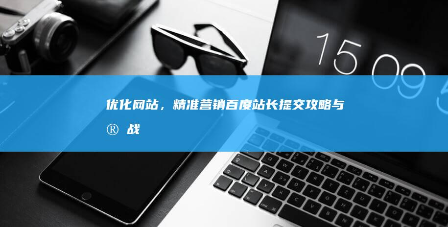 优化网站，精准营销：百度站长提交攻略与实战