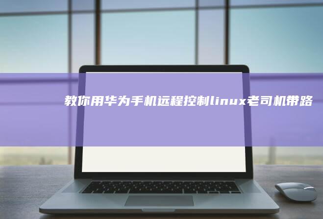 教你用华为手机远程控制linux-老司机带路-老司机带路-教你用华为手机远程控制linuxlinux手机